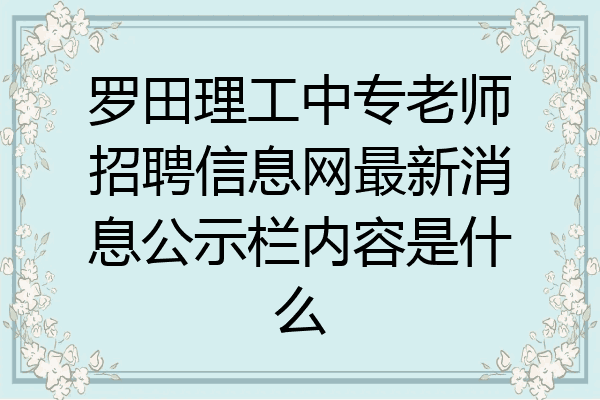 罗田理工中专老师招聘信息网最新消息公示栏内容是什么