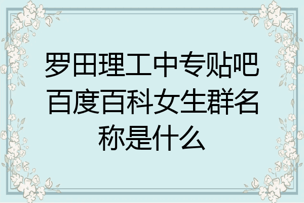 罗田理工中专贴吧百度百科女生群名称是什么