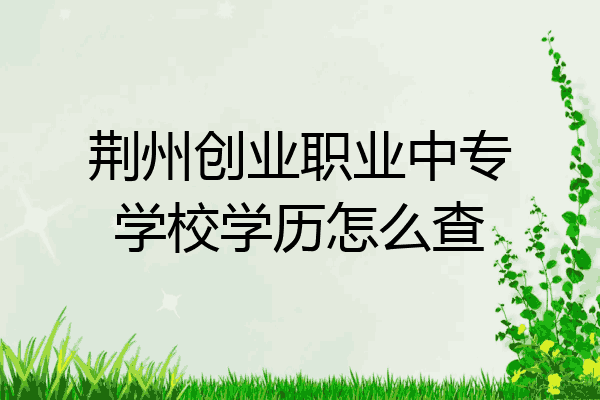 荆州创业职业中专学校学历怎么查