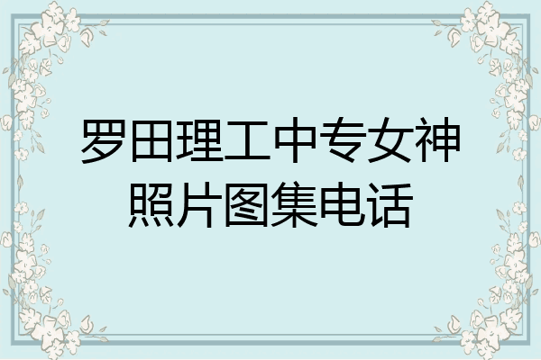 罗田理工中专女神照片图集电话