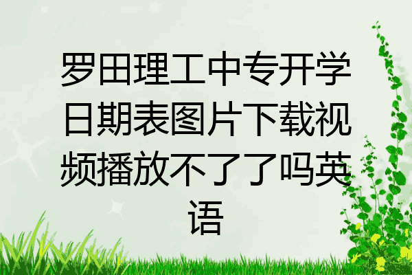 罗田理工中专开学日期表图片下载视频播放不了了吗英语