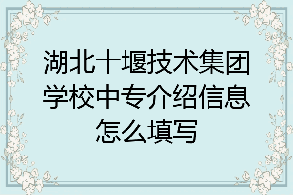 湖北十堰技术集团学校中专介绍信息怎么填写