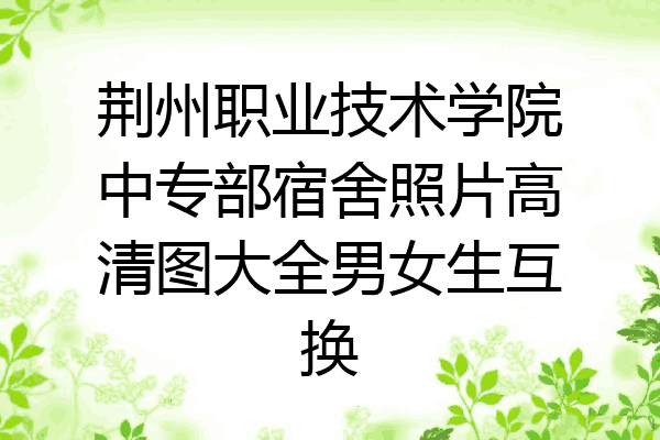 荆州职业技术学院中专部宿舍照片高清图大全男女生互换