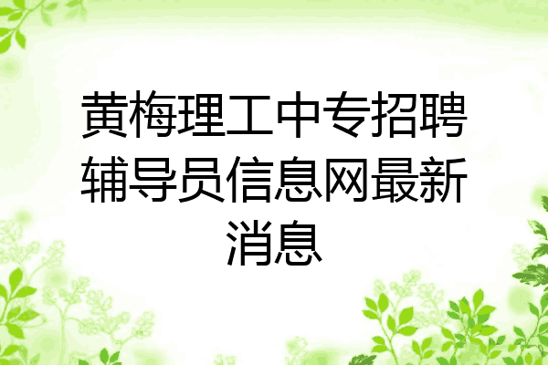 黄梅理工中专招聘辅导员信息网最新消息