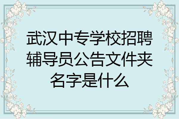武汉中专学校招聘辅导员公告文件夹名字是什么