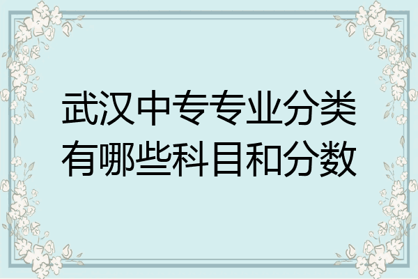 武汉中专专业分类有哪些科目和分数