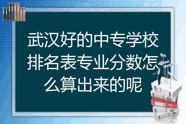 武汉好的中专学校排名表专业分数怎么算出来的呢