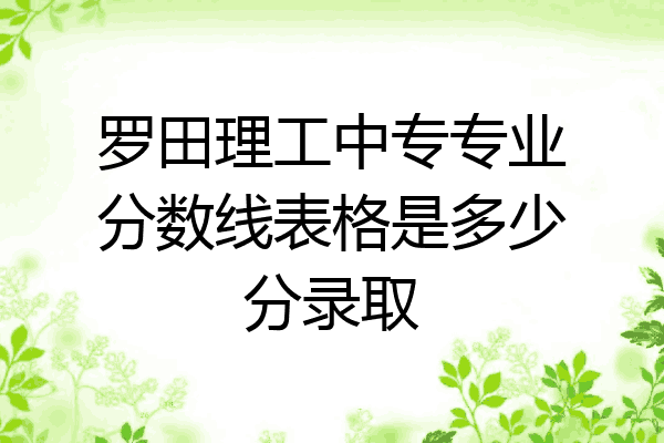 罗田理工中专专业分数线表格是多少分录取