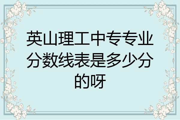 英山理工中专专业分数线表是多少分的呀