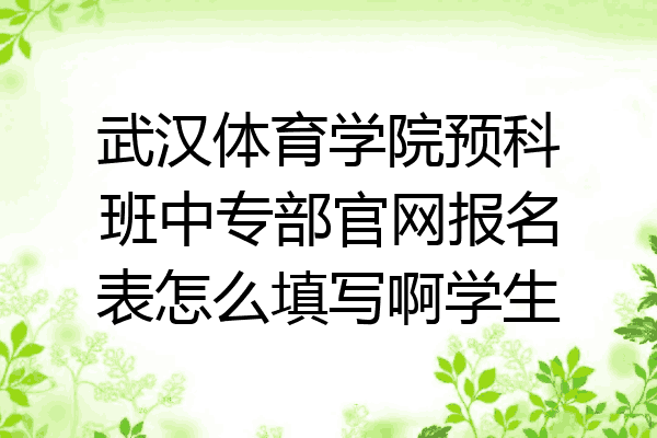 武汉体育学院预科班中专部官网报名表怎么填写啊学生