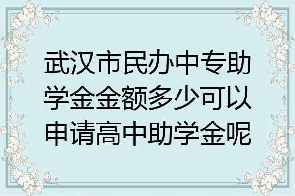 武汉市民办中专助学金金额多少可以申请高中助学金呢