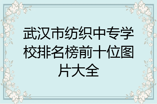 武汉市纺织中专学校排名榜前十位图片大全