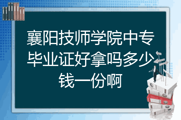 襄阳技师学院中专毕业证好拿吗多少钱一份啊