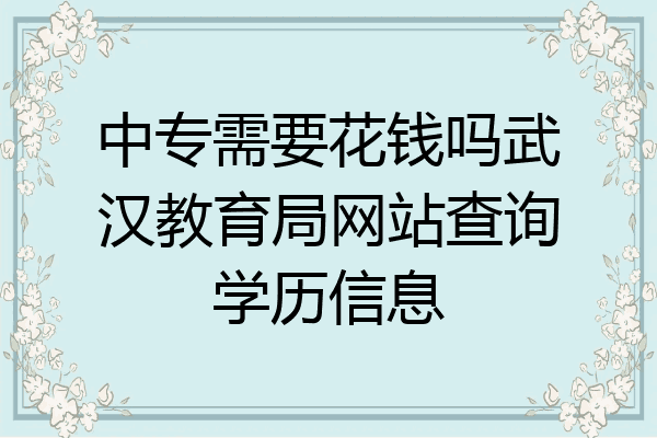 中专需要花钱吗武汉教育局网站查询学历信息