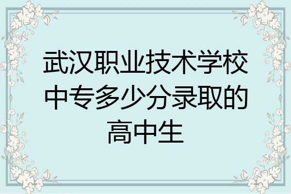 武汉职业技术学校中专多少分录取的高中生