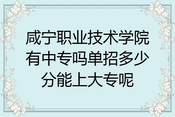 咸宁职业技术学院有中专吗单招多少分能上大专呢