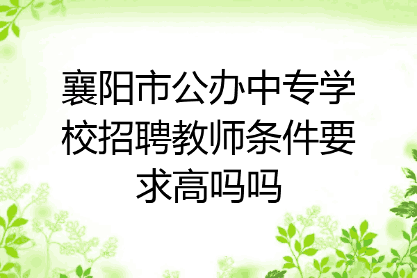 襄阳市公办中专学校招聘教师条件要求高吗吗