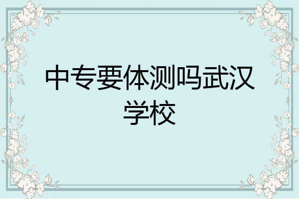 中专要体测吗武汉学校