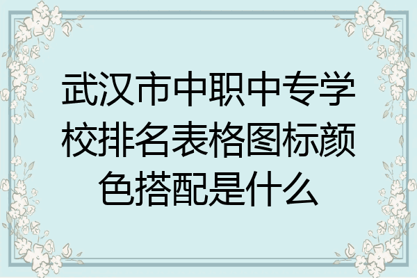 武汉市中职中专学校排名表格图标颜色搭配是什么