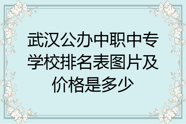 武汉公办中职中专学校排名表图片及价格是多少