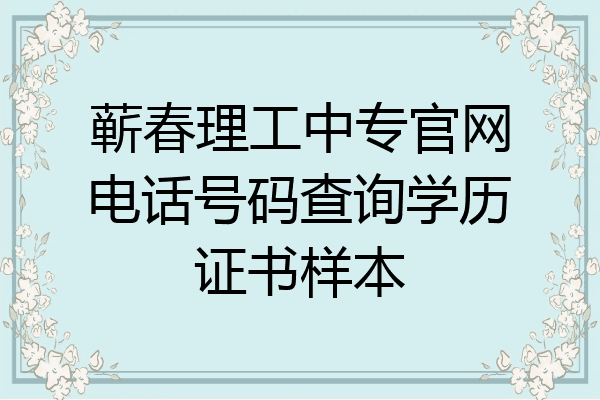 蕲春理工中专官网电话号码查询学历证书样本