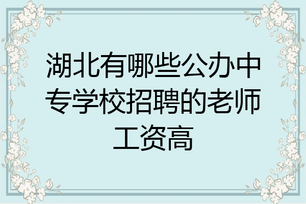 湖北有哪些公办中专学校招聘的老师工资高