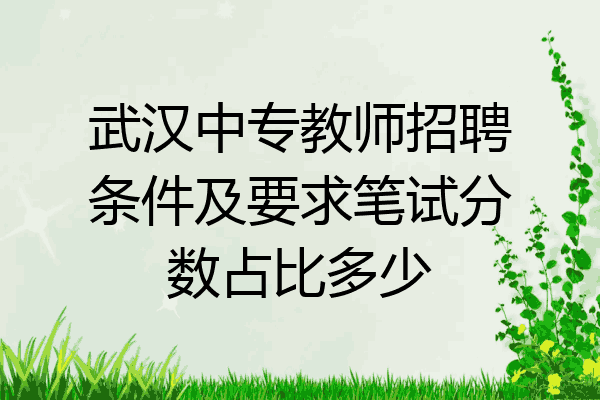武汉中专教师招聘条件及要求笔试分数占比多少