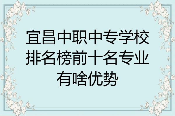 宜昌中职中专学校排名榜前十名专业有啥优势