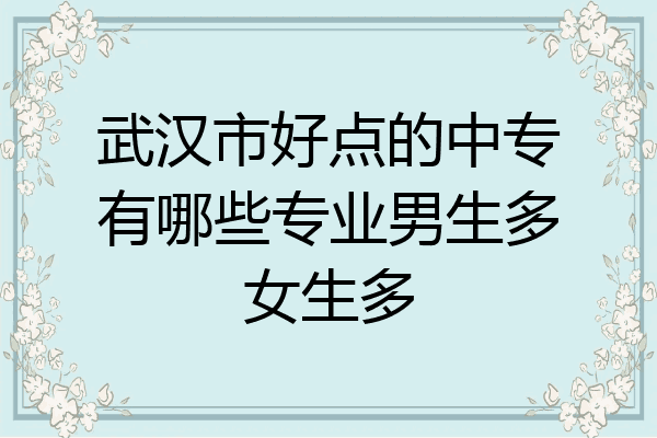 武汉市好点的中专有哪些专业男生多女生多