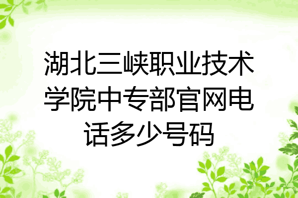 湖北三峡职业技术学院中专部官网电话多少号码