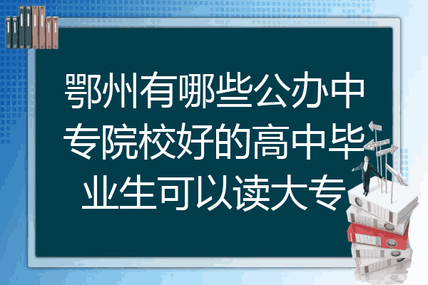 鄂州有哪些公办中专院校好的高中毕业生可以读大专