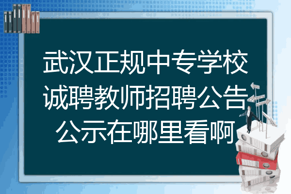 武汉正规中专学校诚聘教师招聘公告公示在哪里看啊