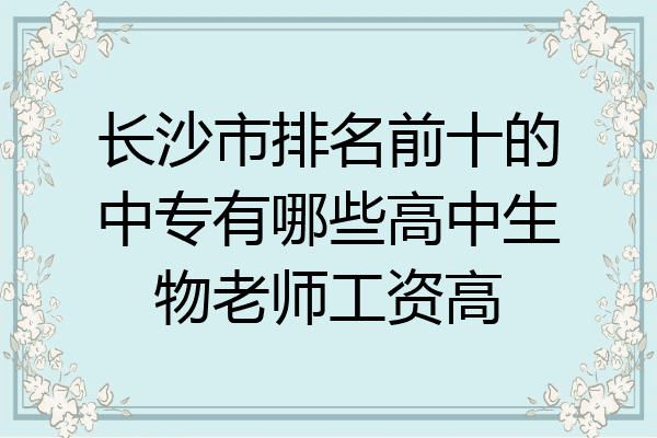 长沙市排名前十的中专有哪些高中生物老师工资高