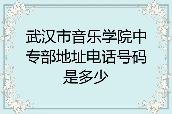 武汉市音乐学院中专部地址电话号码是多少