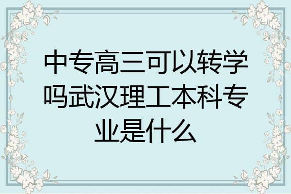 中专高三可以转学吗武汉理工本科专业是什么