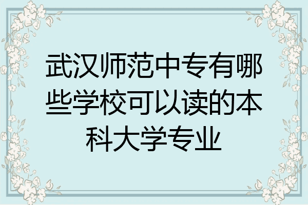 武汉师范中专有哪些学校可以读的本科大学专业
