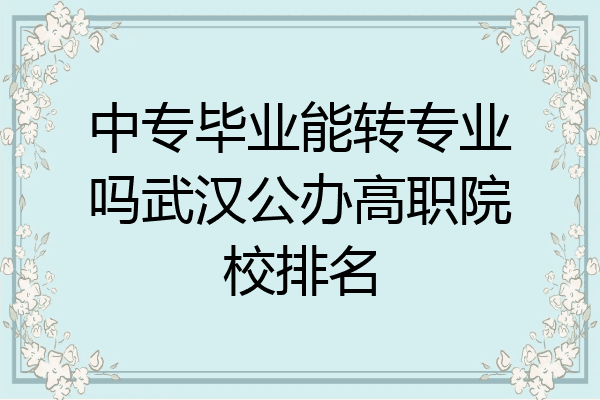 中专毕业能转专业吗武汉公办高职院校排名