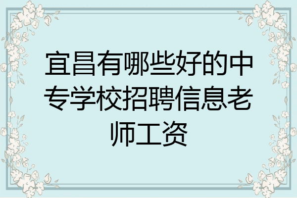 宜昌有哪些好的中专学校招聘信息老师工资