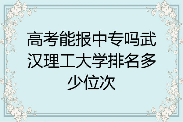 高考能报中专吗武汉理工大学排名多少位次