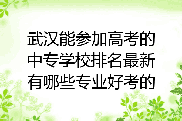 武汉能参加高考的中专学校排名最新有哪些专业好考的