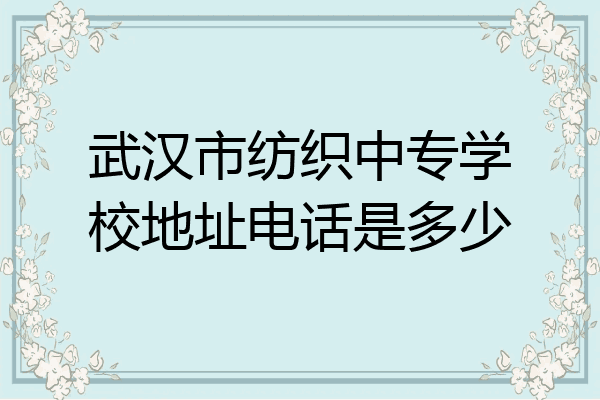武汉市纺织中专学校地址电话是多少