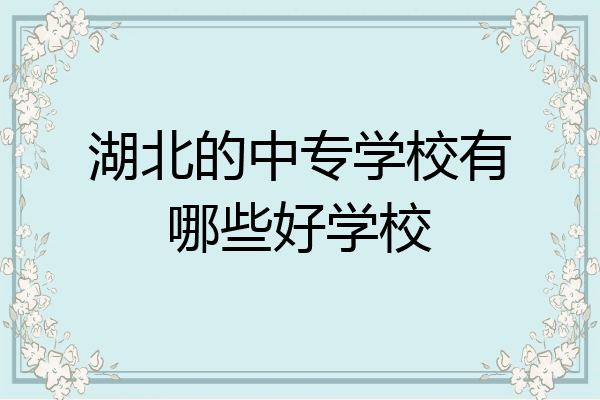 湖北的中专学校有哪些好学校