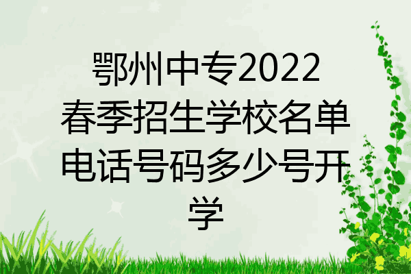 鄂州中专2022春季招生学校名单电话号码多少号开学
