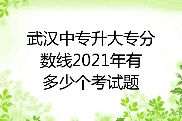 武汉中专升大专分数线2021年有多少个考试题