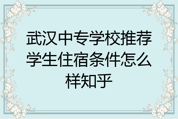 武汉中专学校推荐学生住宿条件怎么样知乎