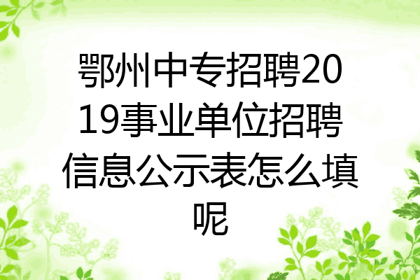 鄂州中专招聘2019事业单位招聘信息公示表怎么填呢