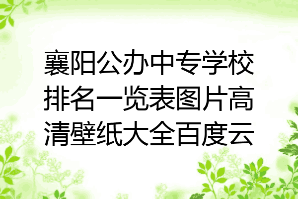 襄阳公办中专学校排名一览表图片高清壁纸大全百度云