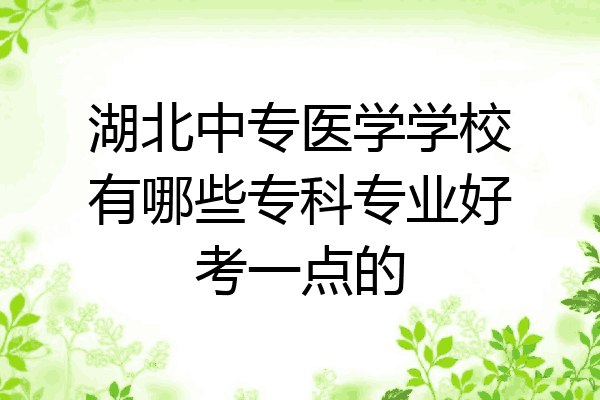 湖北中专医学学校有哪些专科专业好考一点的