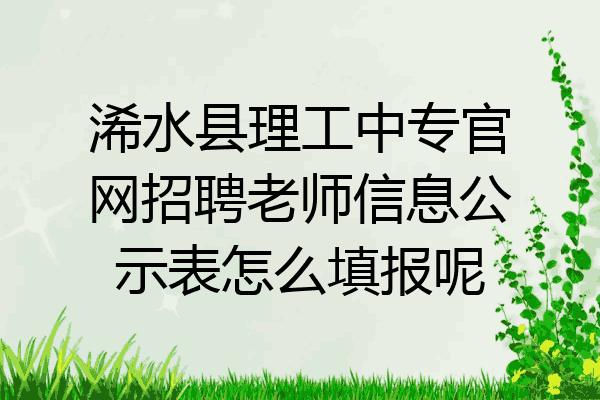 浠水县理工中专官网招聘老师信息公示表怎么填报呢