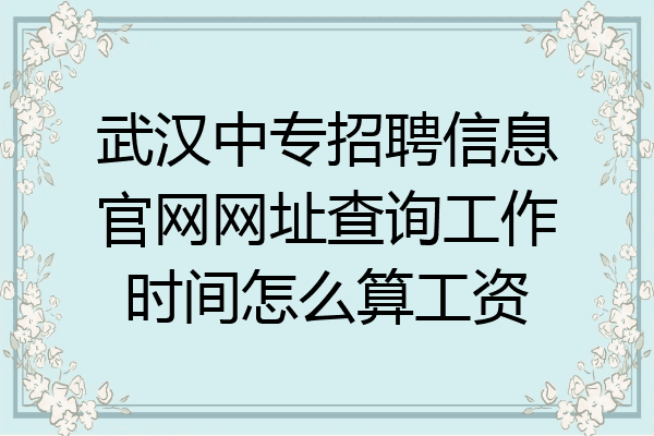 武汉中专招聘信息官网网址查询工作时间怎么算工资